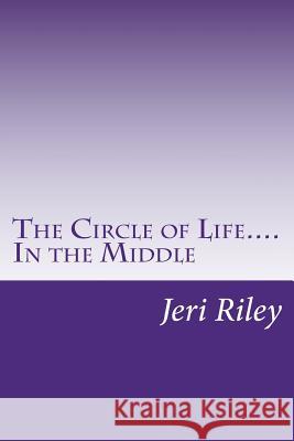 The Circle of Life....In the Middle Riley, Jeri 9781987437041