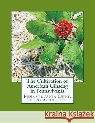 The Cultivation of American Ginseng in Pennsylvania: Pennsylvania Dept. of Agriculture George C. Butz Roger Chambers 9781987437508 Createspace Independent Publishing Platform