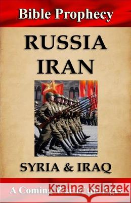 Bible Prophecy: Russia, Iran, Syria, & Iraq: A Coming War of the Ages Mr Craig M. Crawford 9781987439663
