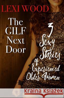 The GILF Next Door: 3 Sexy Stories of Experienced Older Women Wood, Lexi 9781987440935 Createspace Independent Publishing Platform