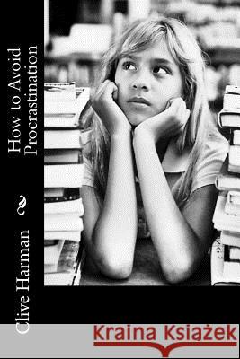 How to Avoid Procrastination MR Clive M. Harman 9781987446289 Createspace Independent Publishing Platform