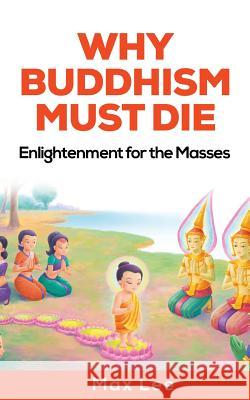 Why Buddhism Must Die: Enlightenment for the Masses Max Lee 9781987448047 Createspace Independent Publishing Platform