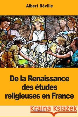 De la Renaissance des études religieuses en France Reville, Albert 9781987451023 Createspace Independent Publishing Platform