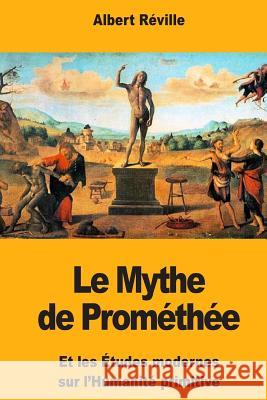 Le Mythe de Prométhée: Et les Études modernes sur l'Humanité primitive Reville, Albert 9781987451313