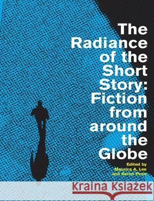 The Radiance of the Short Story: Fiction from Around the Globe Dr Maurice a. Lee Aaron Penn 9781987452754 Createspace Independent Publishing Platform