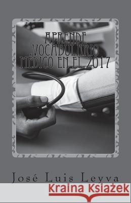 Aprende Vocabulario Médico en el 2017: English-Spanish MEDICAL Terms Leyva, Jose Luis 9781987453225 Createspace Independent Publishing Platform