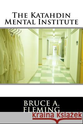 The Katahdin Mental Institute Bruce A. Fleming 9781987453485 Createspace Independent Publishing Platform