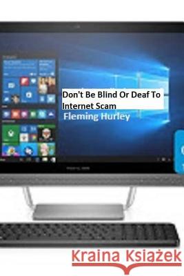 Don't Be Blind Or Deaf To Internet Scam Hurley, Fleming 9781987454451 Createspace Independent Publishing Platform