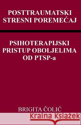 Posttraumatski Stresni Poremecaj: Psihoterapijski Pristup Oboljelima Od Ptsp-A Brigita Colic 9781987454635