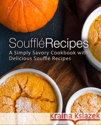 Souffle Recipes: A Simply Savory Cookbook with Delicious Souffle Recipes Booksumo Press 9781987456370 Createspace Independent Publishing Platform