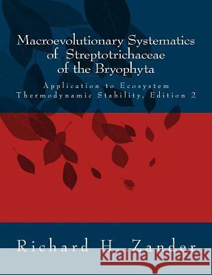 Macroevolutionary Systematics of Streptotrichaceae of the Bryophyta: Application to Ecosystem Thermodynamic Stability, Edition 2 Richard H. Zander 9781987457537 Createspace Independent Publishing Platform