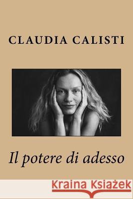 Il potere di adesso Calisti, Claudia 9781987459807 Createspace Independent Publishing Platform