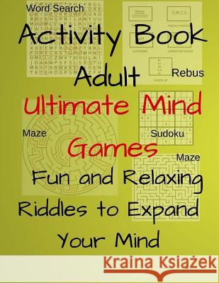 Activity Book Adult Ultimate Mind Games Fun and Relaxing Riddles to Expand Your Mind: 400+Much More Riddles to Make Your Friends Laugh With Mazes, Sud Koch, Jerrod 9781987465631 Createspace Independent Publishing Platform