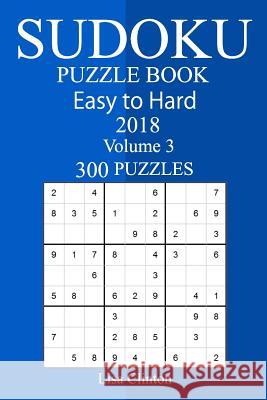 300 Easy to Hard Sudoku Puzzle Book 2018 Lisa Clinton 9781987469363