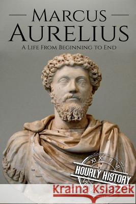 Marcus Aurelius: A Life From Beginning to End Hourly History 9781987471052 Createspace Independent Publishing Platform