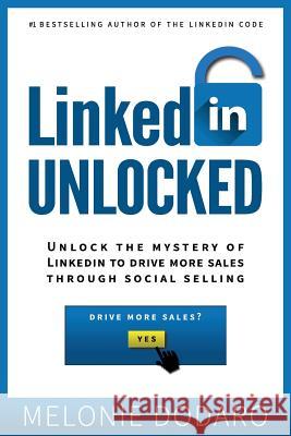 LinkedIn Unlocked: Unlock the Mystery of LinkedIn to Drive More Sales Through Social Selling Dodaro, Melonie 9781987473780