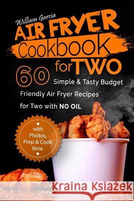 Air Fryer Cookbook For TWO 60 Simple & Tasty Budget Friendly Recipes for Two with NO Oil Garcia, William 9781987475036 Createspace Independent Publishing Platform