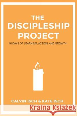 The Discipleship Project: 40 Days of Learning, Action, and Growth Calvin Isch Kate Isch 9781987475432 Createspace Independent Publishing Platform