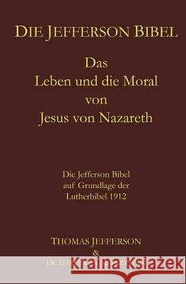 Die Jefferson Bibel: Das Leben und die Moral von Jesus von Nazareth. Die Jefferson Bibel auf Grundlage der Lutherbibel 1912 Jefferson, Thomas 9781987476309