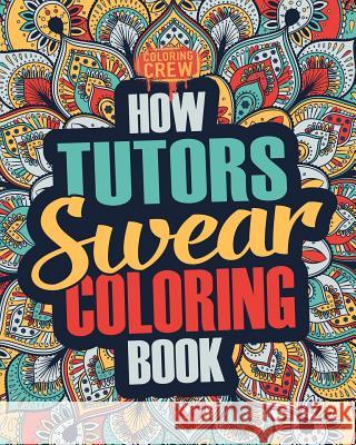 How Tutors Swear Coloring Book: A Funny, Irreverent, Clean Swear Word Tutor Coloring Book Gift Idea Coloring Crew 9781987477030 Createspace Independent Publishing Platform