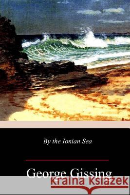 By the Ionian Sea George Gissing 9781987478853 Createspace Independent Publishing Platform