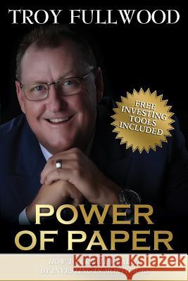 The Power of Paper: How to Create Wealth by Investing in Mortgages Troy Fullwood 9781987482485