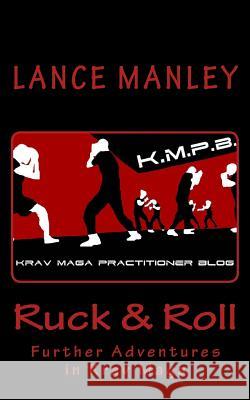 Ruck & Roll: Further Adventures in Krav Maga Lance Manley 9781987482867 Createspace Independent Publishing Platform
