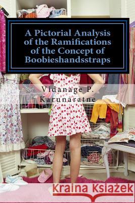 A Pictorial Analysis of the Ramifications of the Concept of Boobieshandsstraps Prof Vidanage P. Karunaratne 9781987483062 Createspace Independent Publishing Platform