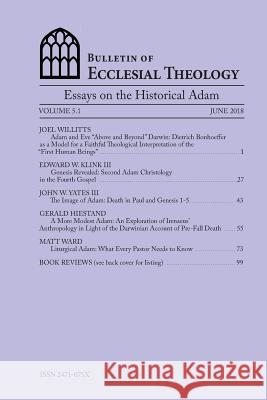 Bulletin of Ecclesial Theology, Volume 5.1: Essays on the Historical Adam Joel Willitts John Yates Mickey Klink 9781987484113 Createspace Independent Publishing Platform