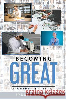 Becoming Great: A Guide for Teens Sydney Morgan 9781987486223 Createspace Independent Publishing Platform