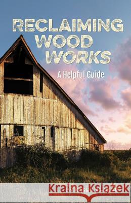 Reclaiming Wood Works: A Helpful Guide Karen Ziegler 9781987487435 Createspace Independent Publishing Platform