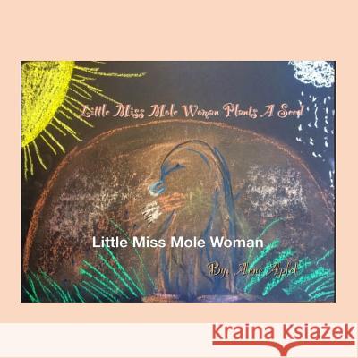 Little Miss Mole Woman: Plants a Seed Anne Elizabeth Apfel 9781987488531