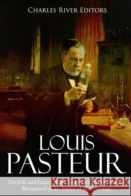 Louis Pasteur: The Life and Legacy of the Legendary French Scientist Recognized as the Father of Microbiology Charles River Editors 9781987491951