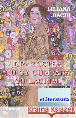 Dragostea NU Se Cumpara Cu Lacrimi: Roman Liliana Baciu Vasile Poenaru 9781987504576 Createspace Independent Publishing Platform