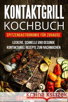 Kontaktgrill Kochbuch: Spitzengastronomie für Zuhause. Leckere, schnelle und gesunde Kontaktgrill Rezepte zum Nachmachen. Gellner, Laura 9781987508604