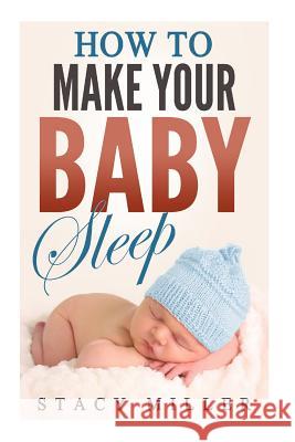 How To Make Your Baby Sleep Miller, Stacy 9781987510379