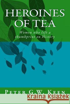 Heroines of Tea: Women who left a thumbprint on History Keen, Peter Gw 9781987511017