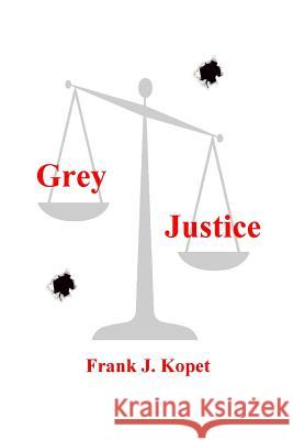 Grey Justice Frank J. Kopet 9781987516760 Createspace Independent Publishing Platform