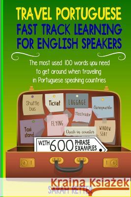 Travel Portuguese: Fast Track Learning for English Speakers: The most used 100 words you need to get around when traveling in Portuguese Retter, Sarah 9781987516968 Createspace Independent Publishing Platform