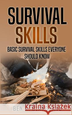 Survival Skills: Basic Survival Skills Everyone Should Know Ben K. Blanchard 9781987517613 Createspace Independent Publishing Platform