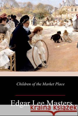 Children of the Market Place Edgar Lee Masters 9781987518405