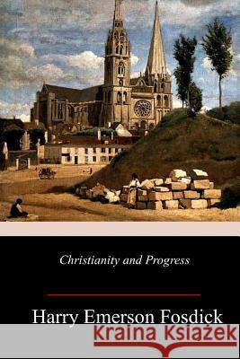 Christianity and Progress Harry Emerson Fosdick 9781987518535 Createspace Independent Publishing Platform