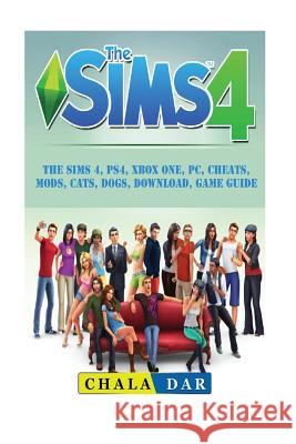 The Sims 4, PS4, Xbox One, PC, Cheats, Mods, Cats, Dogs, Download, Game Guide Dar, Chala 9781987524024 Createspace Independent Publishing Platform