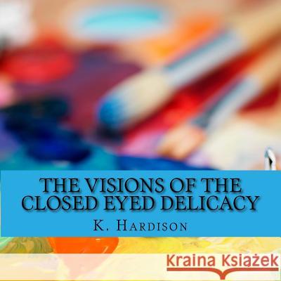 The Visions of the Closed Eyed Delicacy K. Hardison 9781987524222 Createspace Independent Publishing Platform