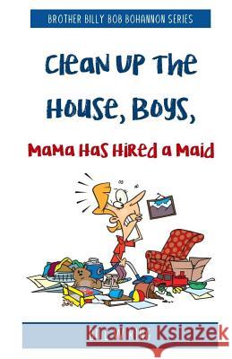 Clean Up the House, Boys, Mama Has Hired a Maid Bill W. King 9781987529562 Createspace Independent Publishing Platform