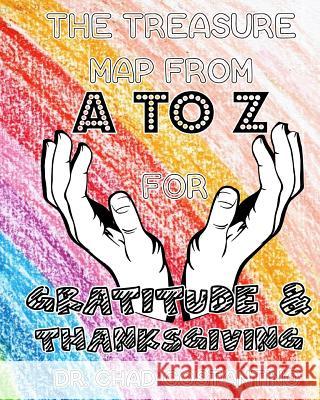 The Treasure Map from A-Z for Gratitude and Thanksgiving Dr Chad Costantino Gavriela Powers 9781987529920 Createspace Independent Publishing Platform