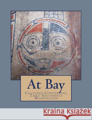 At Bay: Cultures Converging Through Southwest Washington Jay Mille 9781987530186 Createspace Independent Publishing Platform