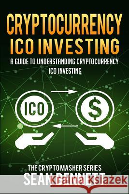 Cryptocurrency ICO Investing: A Guide to Understanding ICO Investing Bennett, Sean 9781987530315 Createspace Independent Publishing Platform