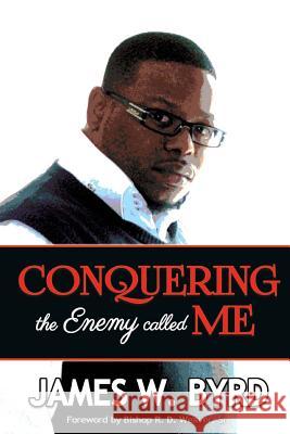 Conquering The Enemy Called Me Byrd, James W. 9781987531725