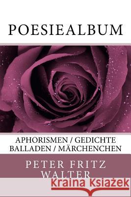 Poesiealbum: Aphorismen / Gedichte / Balladen / Maerchenchen Peter Fritz Walter 9781987542394 Createspace Independent Publishing Platform